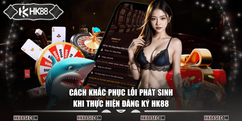 Cách khắc phục lỗi phát sinh khi thực hiện đăng ký HK88