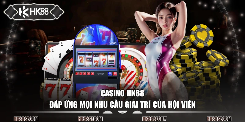 Casino HK88 đáp ứng mọi nhu cầu giải trí của hội viên