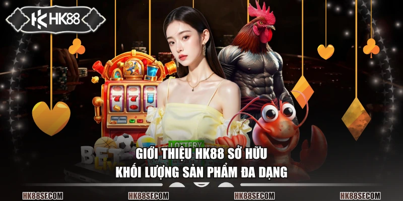 Giới thiệu HK88 sở hữu khối lượng sản phẩm đa dạng