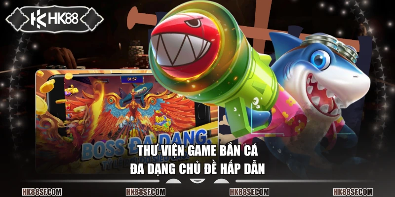 Thư viện game bắn cá đa dạng chủ đề hấp dẫn
